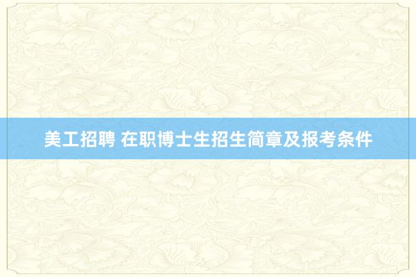 美工招聘 在职博士生招生简章及报考条件