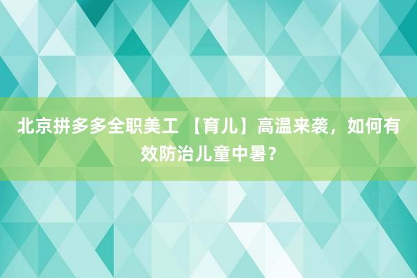 北京拼多多全职美工 【育儿】高温来袭，如何有效防治儿童中暑？