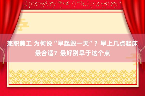 兼职美工 为何说“早起毁一天”？早上几点起床最合适？最好别早于这个点