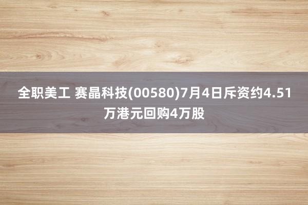 全职美工 赛晶科技(00580)7月4日斥资约4.51万港元回购4万股