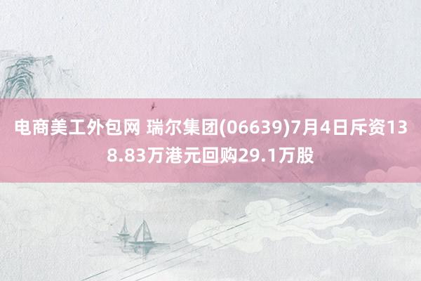 电商美工外包网 瑞尔集团(06639)7月4日斥资138.83万港元回购29.1万股