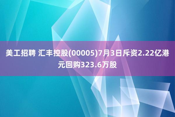 美工招聘 汇丰控股(00005)7月3日斥资2.22亿港元回购323.6万股