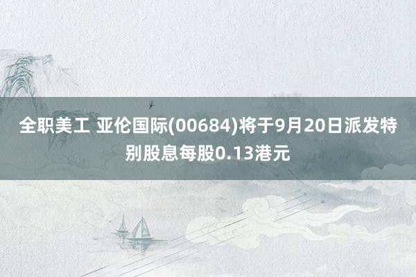 全职美工 亚伦国际(00684)将于9月20日派发特别股息每股0.13港元