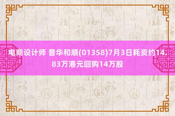 电商设计师 普华和顺(01358)7月3日耗资约14.83万港元回购14万股