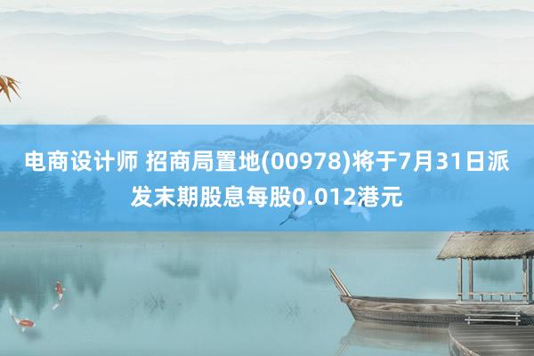 电商设计师 招商局置地(00978)将于7月31日派发末期股息每股0.012港元