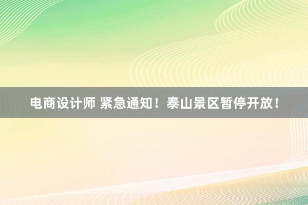 电商设计师 紧急通知！泰山景区暂停开放！