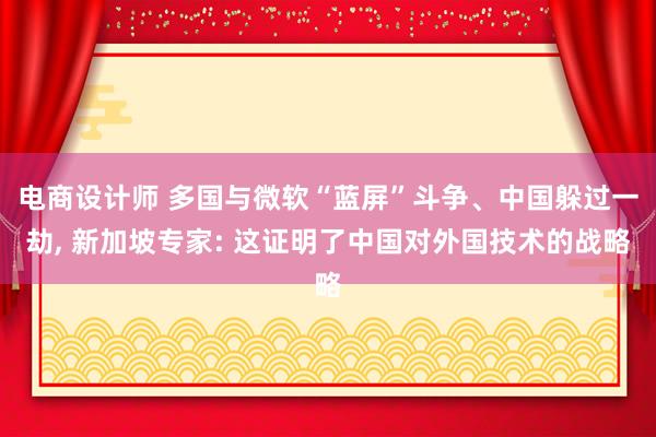 电商设计师 多国与微软“蓝屏”斗争、中国躲过一劫, 新加坡专家: 这证明了中国对外国技术的战略