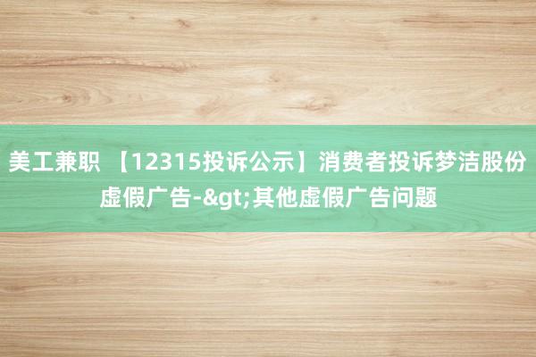 美工兼职 【12315投诉公示】消费者投诉梦洁股份虚假广告->其他虚假广告问题