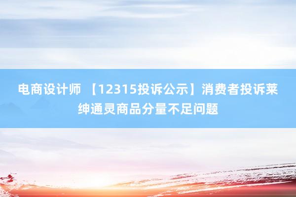 电商设计师 【12315投诉公示】消费者投诉莱绅通灵商品分量不足问题