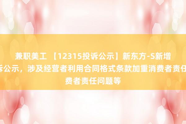 兼职美工 【12315投诉公示】新东方-S新增2件投诉公示，涉及经营者利用合同格式条款加重消费者责任问题等