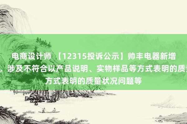 电商设计师 【12315投诉公示】帅丰电器新增2件投诉公示，涉及不符合以产品说明、实物样品等方式表明的质量状况问题等