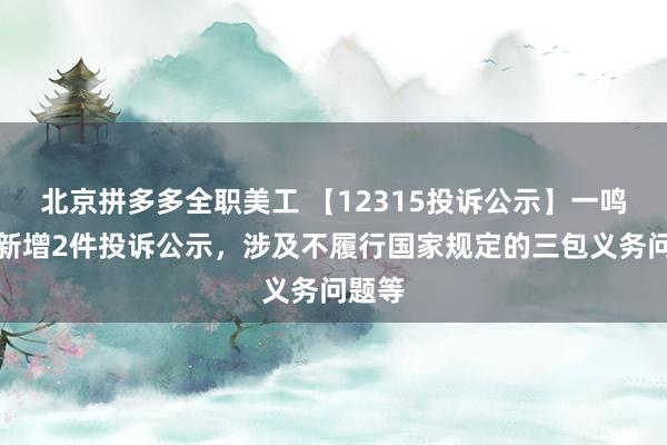 北京拼多多全职美工 【12315投诉公示】一鸣食品新增2件投诉公示，涉及不履行国家规定的三包义务问题等