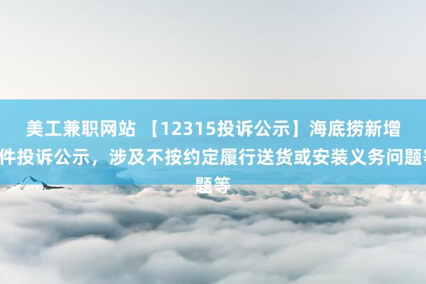 美工兼职网站 【12315投诉公示】海底捞新增3件投诉公示，涉及不按约定履行送货或安装义务问题等