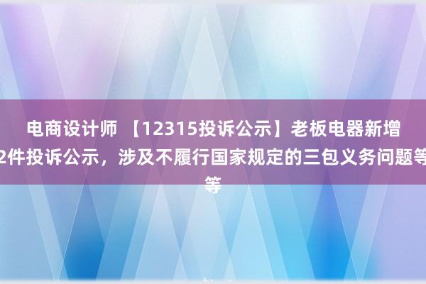 电商设计师 【12315投诉公示】老板电器新增2件投诉公示，涉及不履行国家规定的三包义务问题等