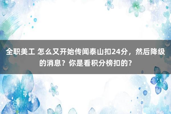 全职美工 怎么又开始传闻泰山扣24分，然后降级的消息？你是看积分榜扣的？