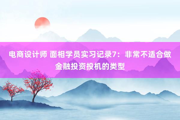 电商设计师 面相学员实习记录7：非常不适合做金融投资投机的类型