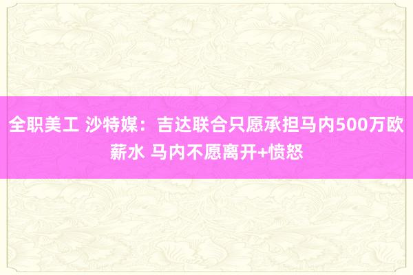 全职美工 沙特媒：吉达联合只愿承担马内500万欧薪水 马内不愿离开+愤怒