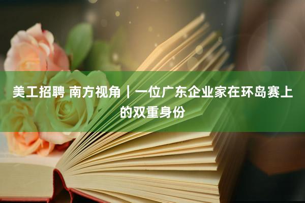 美工招聘 南方视角｜一位广东企业家在环岛赛上的双重身份