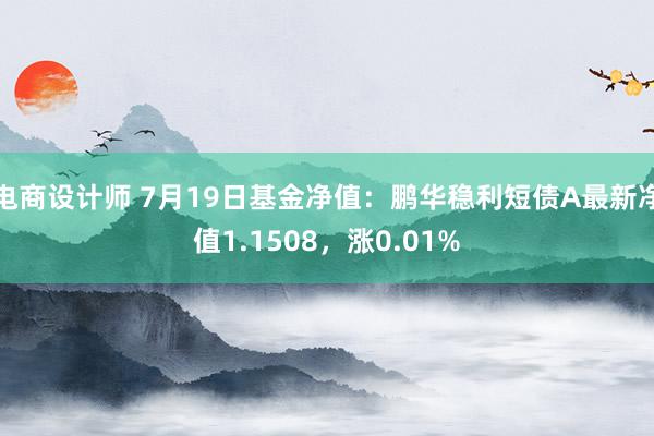 电商设计师 7月19日基金净值：鹏华稳利短债A最新净值1.1508，涨0.01%