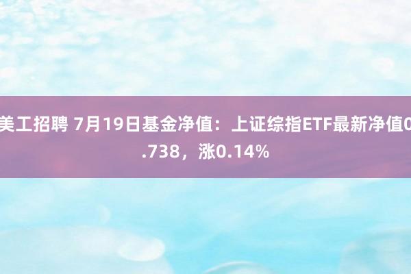 美工招聘 7月19日基金净值：上证综指ETF最新净值0.738，涨0.14%