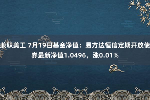 兼职美工 7月19日基金净值：易方达恒信定期开放债券最新净值1.0496，涨0.01%