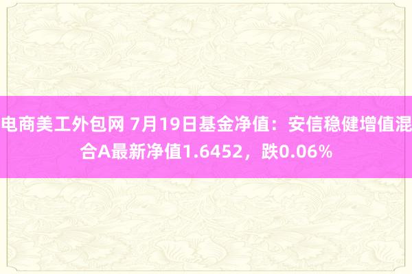 电商美工外包网 7月19日基金净值：安信稳健增值混合A最新净值1.6452，跌0.06%