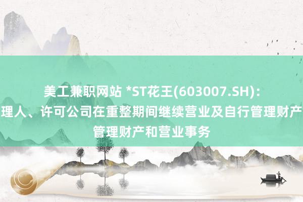 美工兼职网站 *ST花王(603007.SH)：法院指定管理人、许可公司在重整期间继续营业及自行管理财产和营业事务