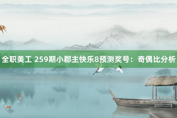 全职美工 259期小郡主快乐8预测奖号：奇偶比分析