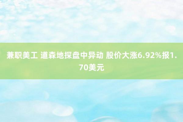 兼职美工 道森地探盘中异动 股价大涨6.92%报1.70美元