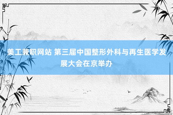 美工兼职网站 第三届中国整形外科与再生医学发展大会在京举办