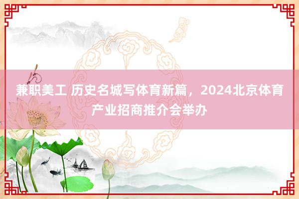 兼职美工 历史名城写体育新篇，2024北京体育产业招商推介会举办