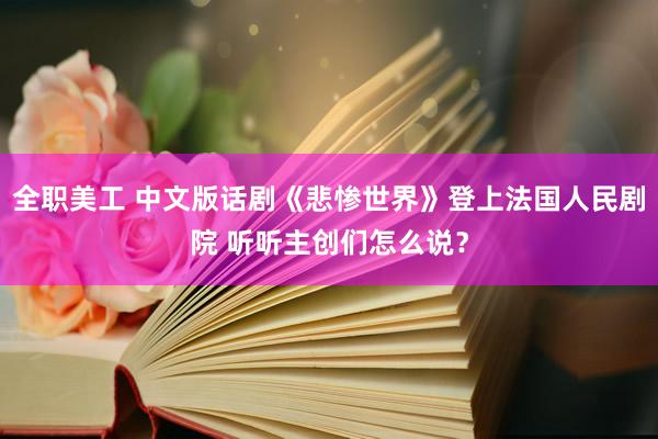 全职美工 中文版话剧《悲惨世界》登上法国人民剧院 听听主创们怎么说？